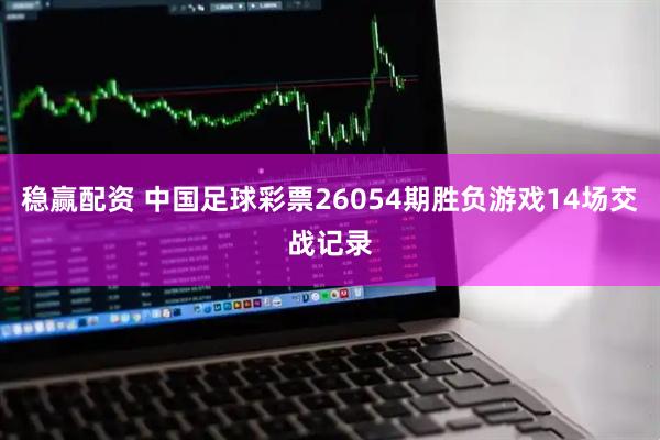 稳赢配资 中国足球彩票26054期胜负游戏14场交战记录