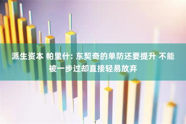 派生资本 帕里什: 东契奇的单防还要提升 不能被一步过却直接轻易放弃