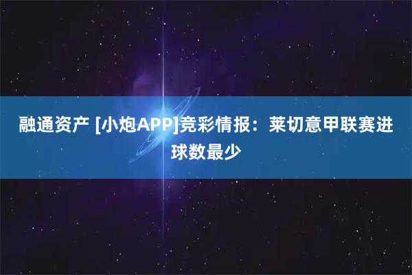 融通资产 [小炮APP]竞彩情报：莱切意甲联赛进球数最少
