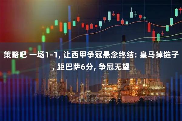 策略吧 一场1-1, 让西甲争冠悬念终结: 皇马掉链子, 距巴萨6分, 争冠无望