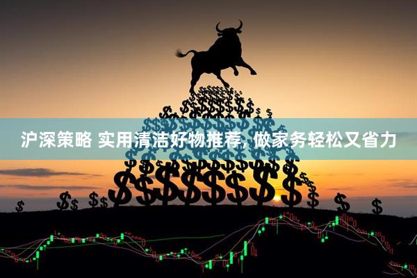 沪深策略 实用清洁好物推荐, 做家务轻松又省力