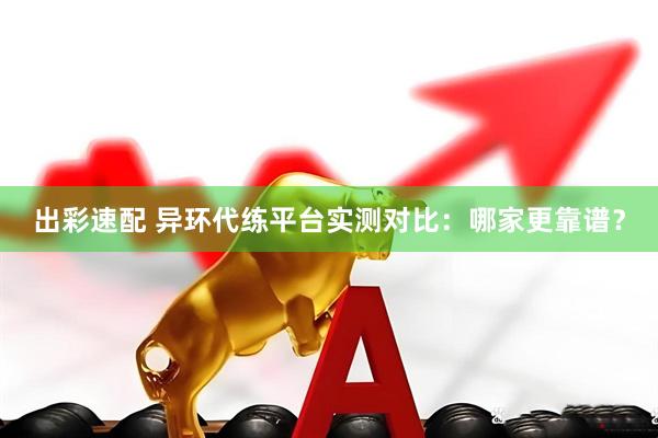 出彩速配 异环代练平台实测对比：哪家更靠谱？